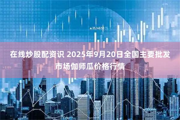 在线炒股配资识 2025年9月20日全国主要批发市场伽师瓜价格行情