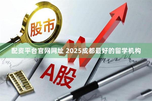 配资平台官网网址 2025成都最好的留学机构